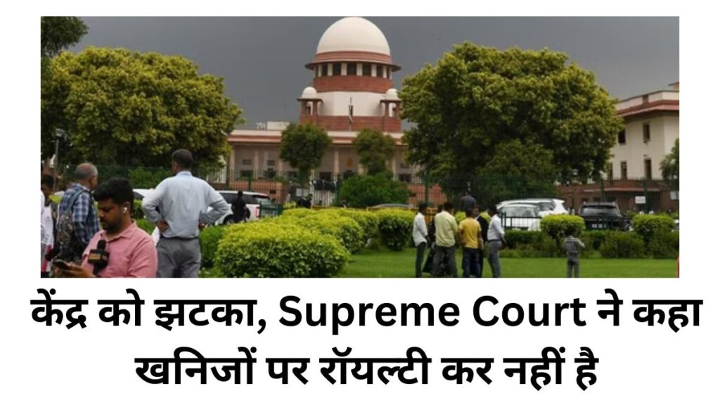 केंद्र को झटका, Supreme Court ने कहा खनिजों पर रॉयल्टी कर नहीं है