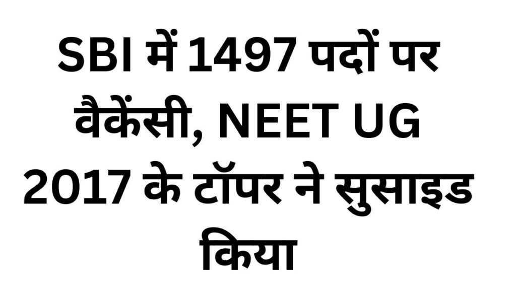 SBI में 1497 पदों पर वैकेंसी, NEET UG 2017 के टॉपर ने सुसाइड किया