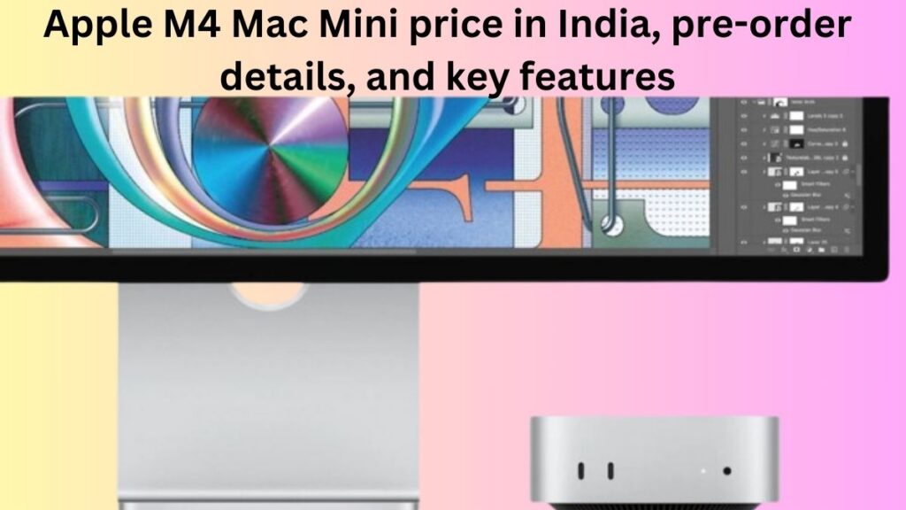 Apple M4 Mac Mini price in India, pre-order details, and key features
