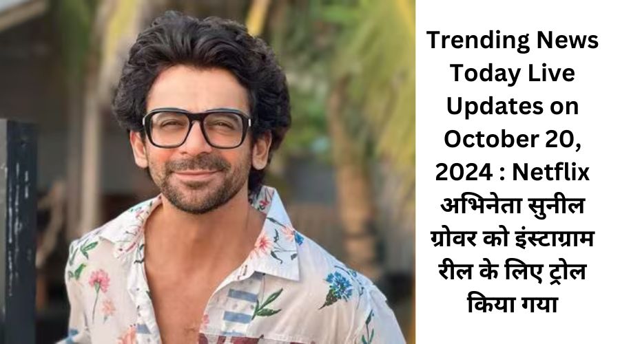 Trending News Today Live Updates on October 20, 2024 : Netflix अभिनेता सुनील ग्रोवर को इंस्टाग्राम रील के लिए ट्रोल किया गया