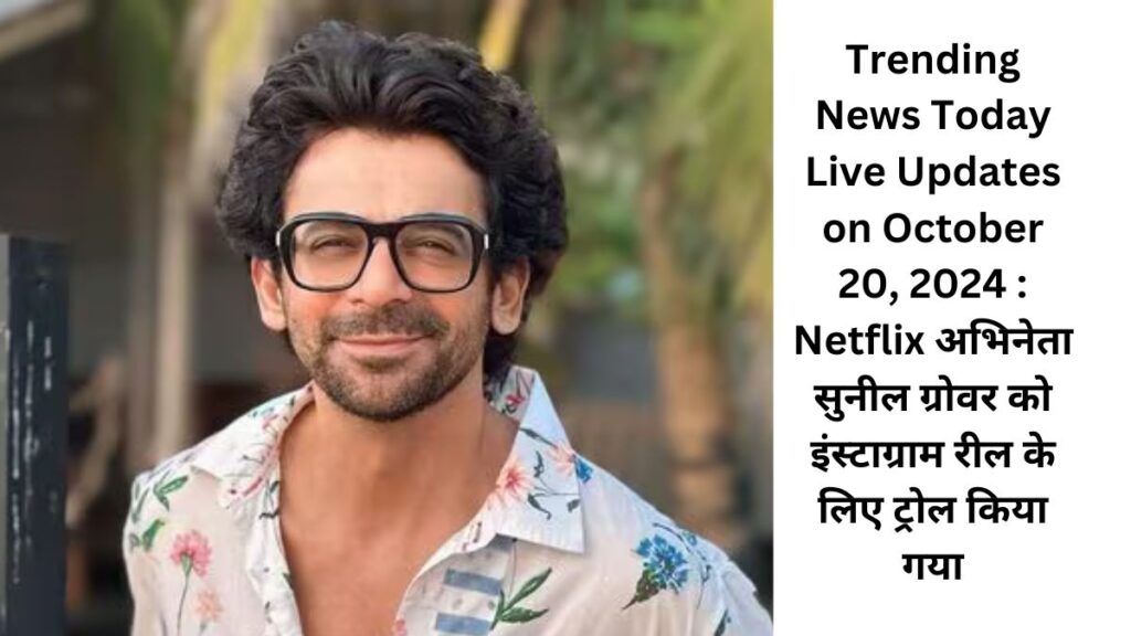 Trending News Today Live Updates on October 20, 2024 : Netflix अभिनेता सुनील ग्रोवर को इंस्टाग्राम रील के लिए ट्रोल किया गया