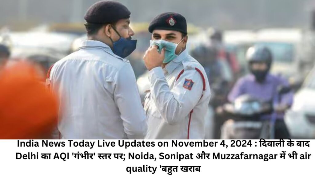 India News Today Live Updates on November 4, 2024 : दिवाली के बाद Delhi का AQI 'गंभीर' स्तर पर; Noida, Sonipat और Muzzafarnagar में भी air quality 'बहुत खराब