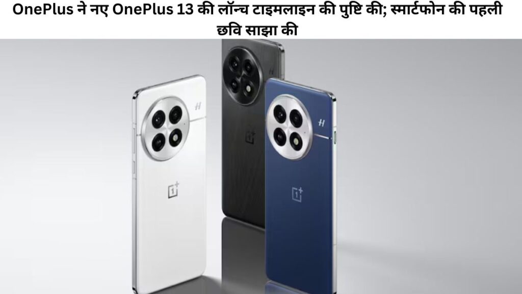 OnePlus ने नए OnePlus 13 की लॉन्च टाइमलाइन की पुष्टि की; स्मार्टफोन की पहली छवि साझा की