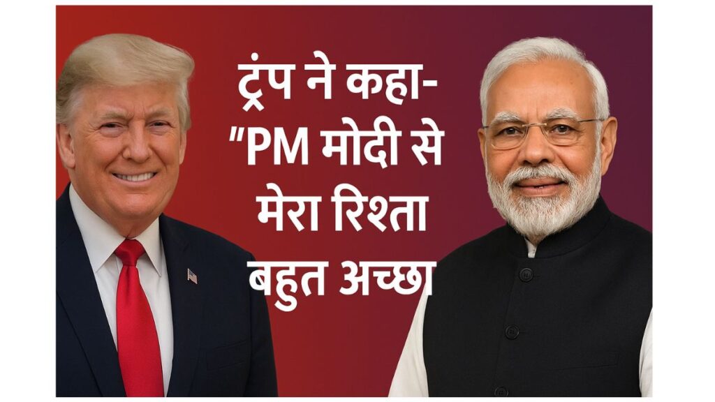 Donald Trump और PM Narendra Modi की तस्वीर, साथ में हिंदी टेक्स्ट: "ट्रंप ने कहा- PM मोदी से मेरा रिश्ता बहुत अच्छा"।